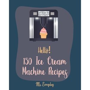 Hello! 150 Ice Cream Machine Recipes: Best Ice Cream Machine Cookbook Ever For B